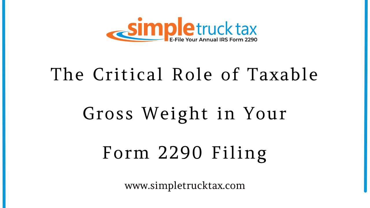The Critical Role of Taxable Gross Weight in Your Form 2290 Filing The Critical Role of Taxable Gross Weight in Your Form 2290 Filing